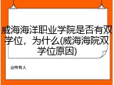 威海海洋职业学院是否有双学位，为什么(威海海院双学位原因)