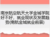 南京航空航天大学金城学院好不好，就业现状及发展趋势(南航金城就业前景)
