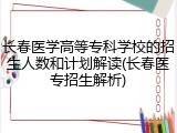 长春医学高等专科学校的招生人数和计划解读(长春医专招生解析)
