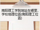 南阳理工学院地址在哪里，学校地理位置(南阳理工位置)