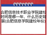 合肥信息技术职业学院建校时间是哪一年，什么历史背景(合肥信息学院建校年份)