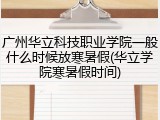 广州华立科技职业学院一般什么时候放寒暑假(华立学院寒暑假时间)