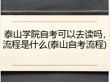 泰山学院自考可以去读吗，流程是什么(泰山自考流程)
