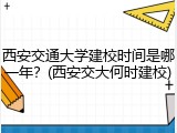 西安交通大学建校时间是哪一年？(西安交大何时建校)