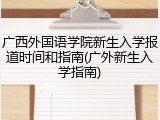 广西外国语学院新生入学报道时间和指南(广外新生入学指南)