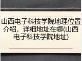 山西电子科技学院地理位置介绍，详细地址在哪(山西电子科技学院地址)
