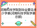 河南科技学院到毕业要花多少学费(河南科技学院学费总额)