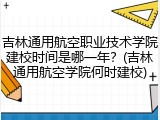 吉林通用航空职业技术学院建校时间是哪一年？(吉林通用航空学院何时建校)
