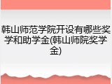 韩山师范学院开设有哪些奖学和助学金(韩山师院奖学金)