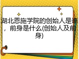 湖北恩施学院的创始人是谁，前身是什么(创始人及前身)