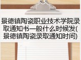 景德镇陶瓷职业技术学院录取通知书一般什么时候发(景德镇陶瓷录取通知时间)
