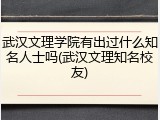 武汉文理学院有出过什么知名人士吗(武汉文理知名校友)
