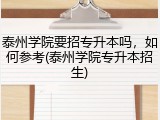 泰州学院要招专升本吗，如何参考(泰州学院专升本招生)