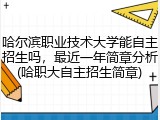 哈尔滨职业技术大学能自主招生吗，最近一年简章分析(哈职大自主招生简章)