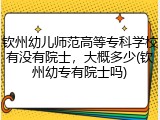 钦州幼儿师范高等专科学校有没有院士，大概多少(钦州幼专有院士吗)