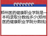 郑州医药健康职业学院是一本吗录取分数线多少(郑州医药健康职业学院分数线)