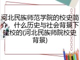 河北民族师范学院的校史简介，什么历史与社会背景下建校的(河北民族师院校史背景)