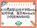 长沙民政职业技术学院mba如何申请，是否有mba(长沙民政有MBA吗)
