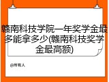 赣南科技学院一年奖学金最多能拿多少(赣南科技奖学金最高额)