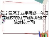 辽宁建筑职业学院哪一年成立建校的(辽宁建筑职业学院建校时间)