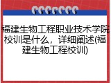 福建生物工程职业技术学院校训是什么，详细阐述(福建生物工程校训)