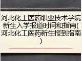 河北化工医药职业技术学院新生入学报道时间和指南(河北化工医药新生报到指南)