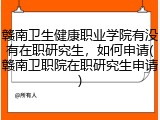 赣南卫生健康职业学院有没有在职研究生，如何申请(赣南卫职院在职研究生申请)