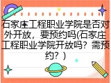 石家庄工程职业学院是否对外开放，要预约吗(石家庄工程职业学院开放吗？需预约？)