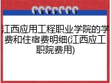 江西应用工程职业学院的学费和住宿费明细(江西应工职院费用)