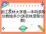 浙江农林大学是一本吗录取分数线多少(浙农林录取分数)