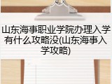山东海事职业学院办理入学有什么攻略没(山东海事入学攻略)