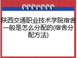 陕西交通职业技术学院宿舍一般是怎么分配的(宿舍分配方法)