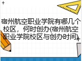 宿州航空职业学院有哪几个校区，何时创办(宿州航空职业学院校区与创办时间)