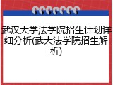 武汉大学法学院招生计划详细分析(武大法学院招生解析)