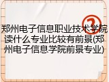 郑州电子信息职业技术学院读什么专业比较有前景(郑州电子信息学院前景专业)