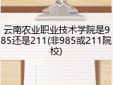 云南农业职业技术学院是985还是211(非985或211院校)