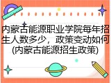 内蒙古能源职业学院每年招生人数多少，政策变动如何(内蒙古能源招生政策)