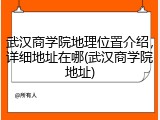 武汉商学院地理位置介绍，详细地址在哪(武汉商学院地址)