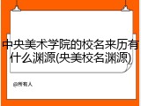 中央美术学院的校名来历有什么渊源(央美校名渊源)