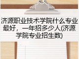 济源职业技术学院什么专业最好，一年招多少人(济源学院专业招生数)