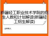 新疆轻工职业技术学院的招生人数和计划解读(新疆轻工招生解读)