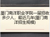 厦门南洋职业学院一届招收多少人，最近几年(厦门南洋招生规模)