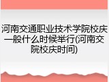 河南交通职业技术学院校庆一般什么时候举行(河南交院校庆时间)
