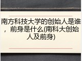 南方科技大学的创始人是谁，前身是什么(南科大创始人及前身)