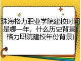 珠海格力职业学院建校时间是哪一年，什么历史背景(格力职院建校年份背景)