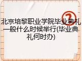 北京培黎职业学院毕业典礼一般什么时候举行(毕业典礼何时办)