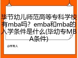毕节幼儿师范高等专科学校有mba吗？emba和mba的入学条件是什么(毕幼专MBA条件)