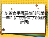 广东警官学院建校时间是哪一年？(广东警官学院建校时间)