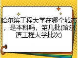 哈尔滨工程大学在哪个城市，是本科吗，第几批(哈尔滨工程大学批次)