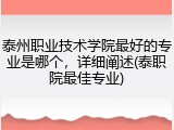 泰州职业技术学院最好的专业是哪个，详细阐述(泰职院最佳专业)